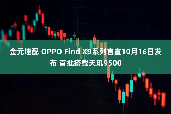 金元速配 OPPO Find X9系列官宣10月16日发布 首批搭载天玑9500