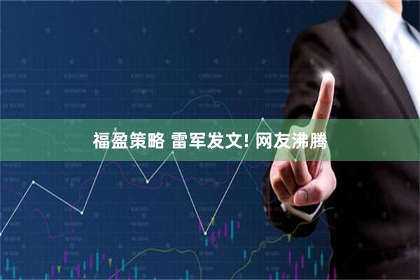 福盈策略 雷军发文! 网友沸腾