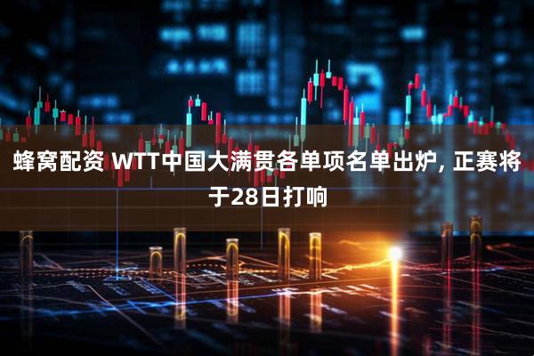 蜂窝配资 WTT中国大满贯各单项名单出炉, 正赛将于28日打响