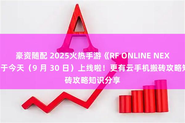 豪资随配 2025火热手游《RF ONLINE NEXT》台服于今天（9 月 30 日）上线啦！更有云手机搬砖攻略知识分享