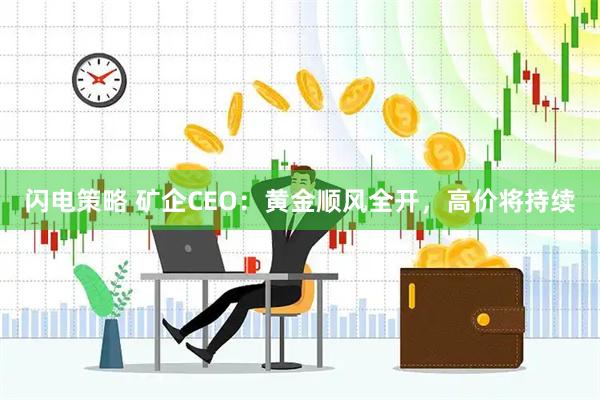 闪电策略 矿企CEO：黄金顺风全开，高价将持续