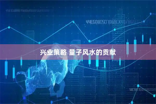 兴业策略 量子风水的贡献