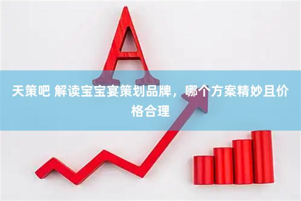 天策吧 解读宝宝宴策划品牌，哪个方案精妙且价格合理